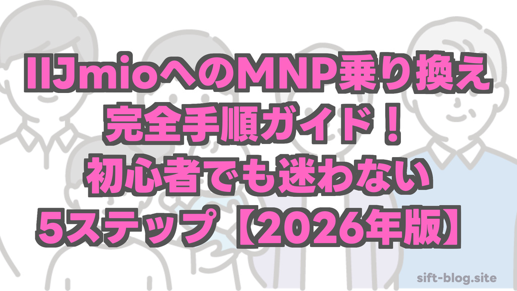 IIJmioへのMNP乗り換え完全手順ガイド：初心者でも迷わない5ステップ【2026年版】